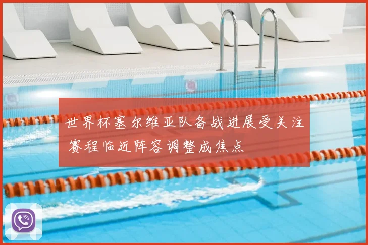 世界杯塞尔维亚队备战进展受关注 赛程临近阵容调整成焦点