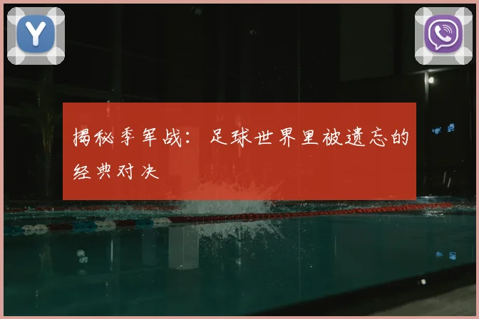 揭秘季军战:足球世界里被遗忘的经典对决