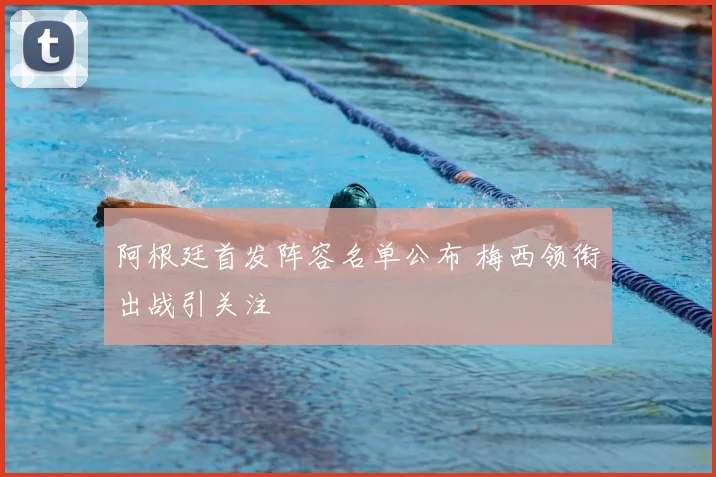 阿根廷首发阵容名单公布 梅西领衔出战引关注