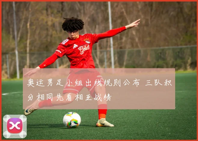 奥运男足小组出线规则公布 三队积分相同先看相互战绩