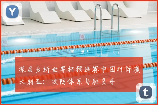 深度分析世界杯预选赛中国对阵澳大利亚：攻防体系与胜负手