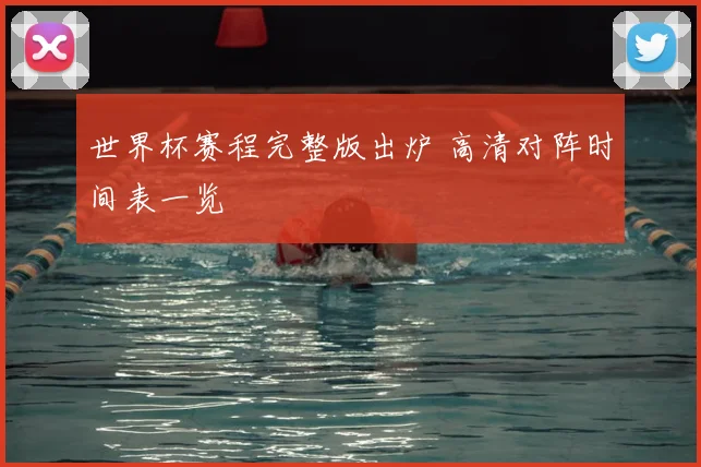 世界杯赛程完整版出炉 高清对阵时间表一览