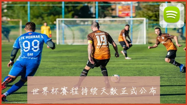 世界杯赛程持续天数正式公布