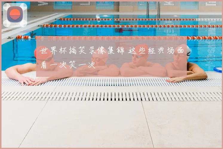 世界杯搞笑录像集锦 这些经典场面看一次笑一次
