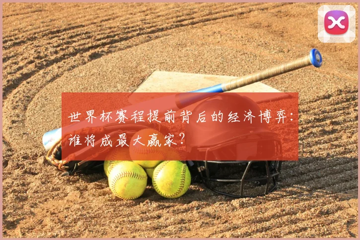 世界杯赛程提前背后的经济博弈：谁将成最大赢家？