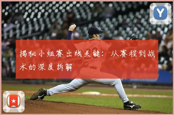 揭秘小组赛出线关键:从赛程到战术的深度拆解