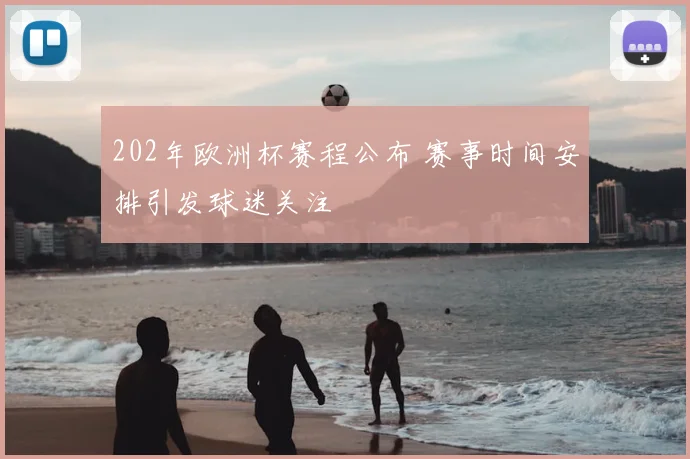 202年欧洲杯赛程公布 赛事时间安排引发球迷关注
