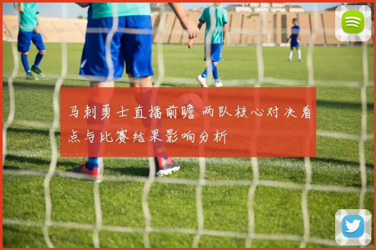 马刺勇士直播前瞻 两队核心对决看点与比赛结果影响分析
