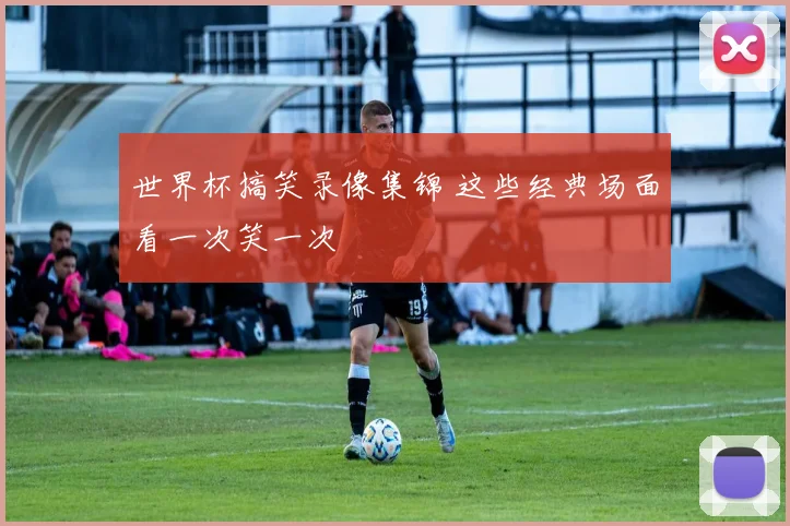 世界杯搞笑录像集锦 这些经典场面看一次笑一次