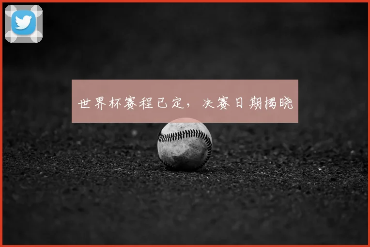 世界杯赛程已定，决赛日期揭晓